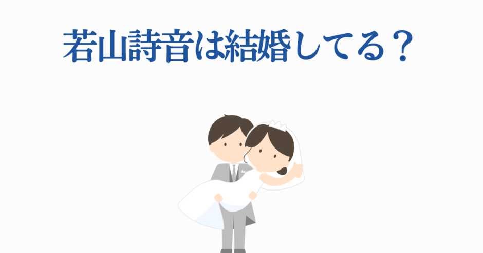 若山詩音の結婚疑惑を解説するかわいいイラスト付き記事