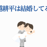 堀越耕平の結婚は？可愛い花嫁と新郎イラスト付き解説