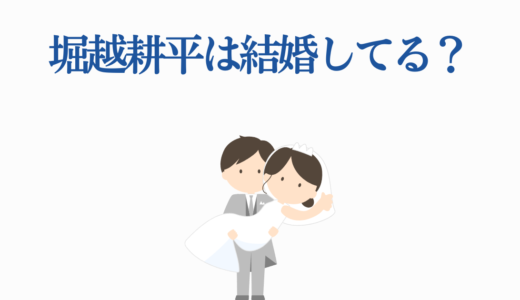 堀越耕平は結婚してる？妻や子供・プライベート情報を徹底調査！