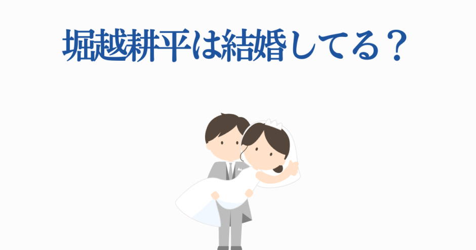 堀越耕平の結婚は？可愛い花嫁と新郎イラスト付き解説