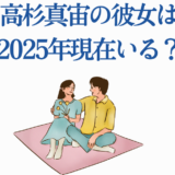 高杉真宙の彼女2025年最新情報と恋愛ニュース