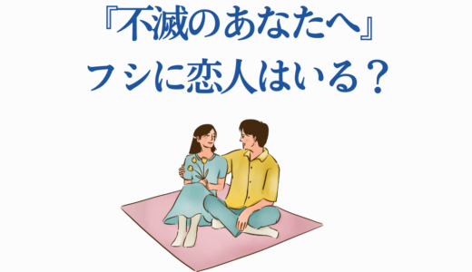 『不滅のあなたへ』フシに恋人はいる？パロナ・マーチ・カハク達との関係