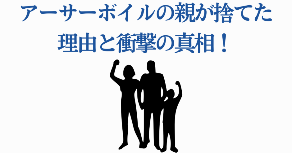 アーサー・ボイルの両親が彼を捨てた理由と衝撃の真実