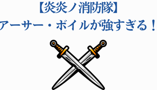 【炎炎ノ消防隊】アーサー・ボイルが強すぎる！騎士王の能力を徹底解説