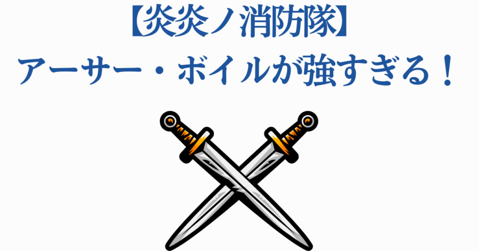 炎炎ノ消防隊 アーサー・ボイル 強さと剣の力