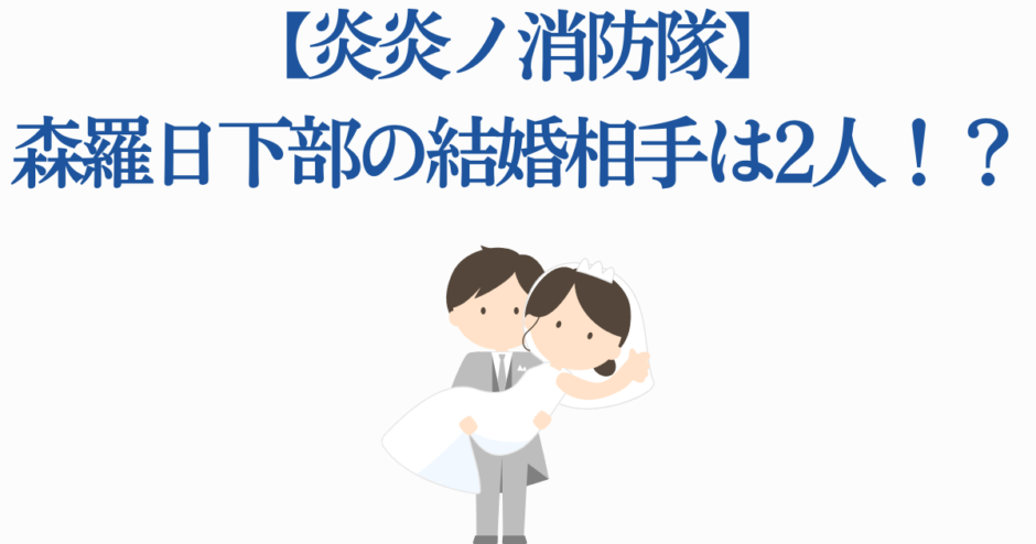 炎炎ノ消防隊 森羅日下部の結婚相手は誰？恋愛考察まとめ