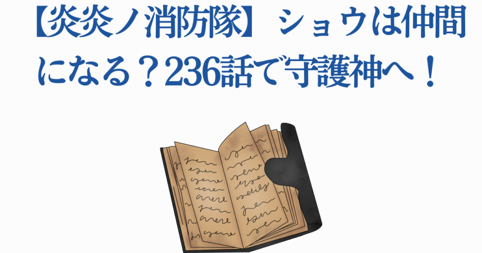 炎炎ノ消防隊236話ショウの守護神化と仲間化考察