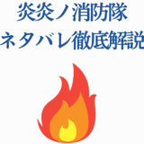 炎炎ノ消防隊 ネタバレ徹底解説｜あらすじと考察まとめ