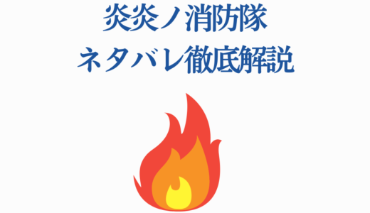 炎炎ノ消防隊ネタバレ徹底解説｜最終回の結末・インカの運命・黒幕の正体