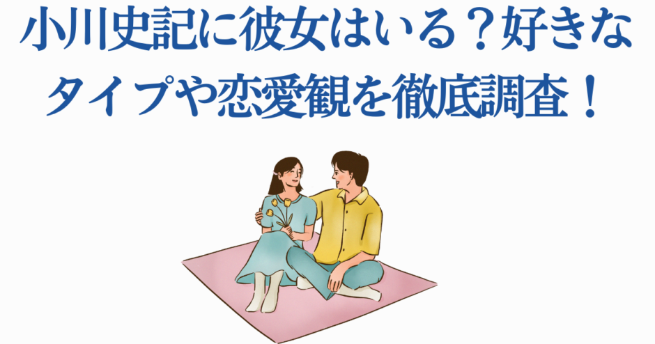 小川文輝の彼女は？恋愛観と好きなタイプを徹底調査