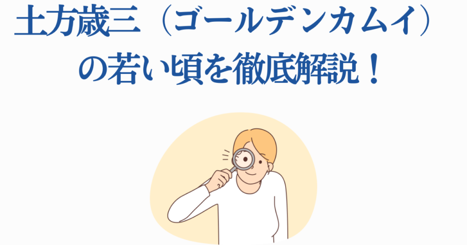 土方歳三の若い頃を徹底解説｜ゴールデンカムイキャラクター分析