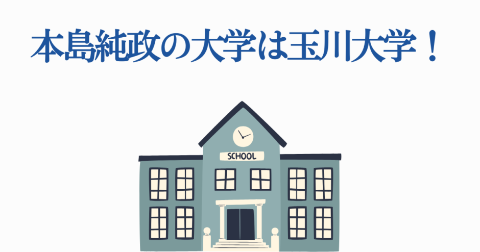 本島純政の大学は玉川大学｜プロフィールと学歴情報