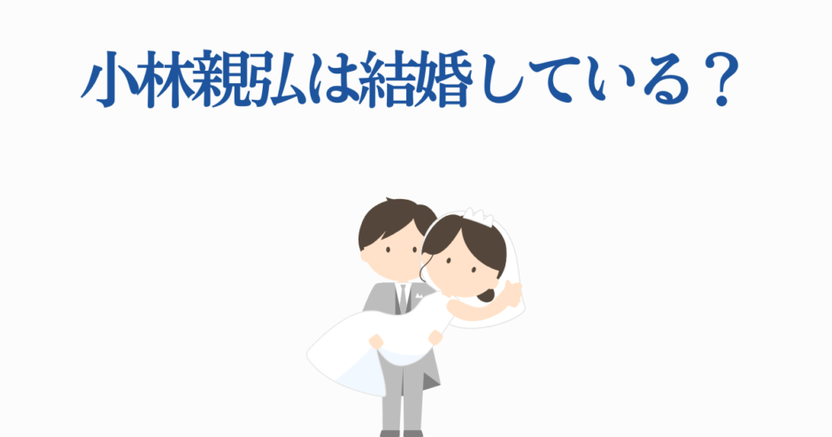 小林親弘の結婚は？かわいい新郎新婦イラスト付き解説