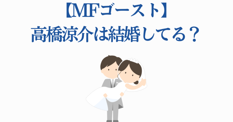MFゴースト高橋涼介の結婚は？新情報と考察