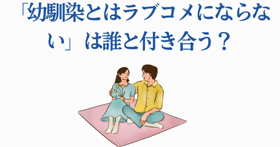 幼馴染とはラブコメにならない 登場人物の恋の行方