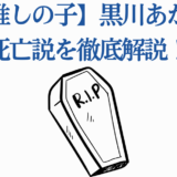 【推しの子】黒川あかね死亡説を徹底解説！噂と真相まとめ