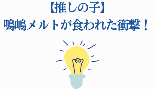 【推しの子】鳴嶋メルトが食われた衝撃！覚醒までの成長も完全解説
