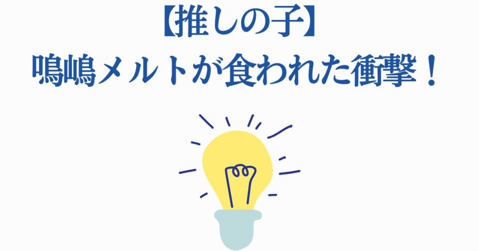【推しの子】鳴嶋メルト衝撃の展開と光るひらめきイラスト