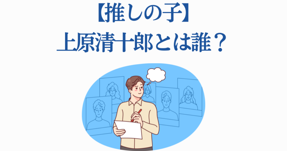 【推しの子】上原清十郎の正体と魅力をわかりやすく解説