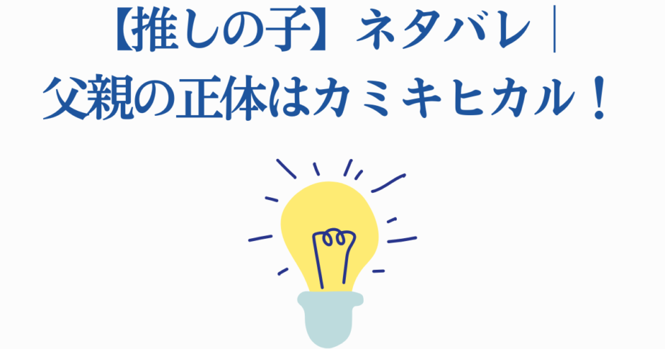 【推しの子】父親の正体ネタバレとカミキヒカルの秘密
