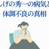 しげの秀一の病気と体調不良の真相と近況まとめ
