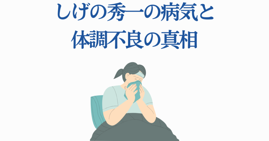 しげの秀一の病気と体調不良の真相と近況まとめ