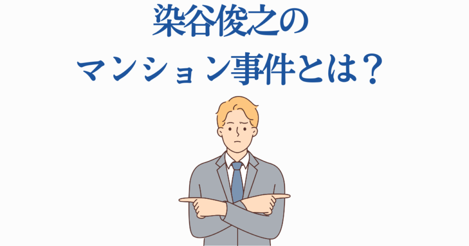 染谷俊之 マンション事件とは？イラストで解説する話題の疑問