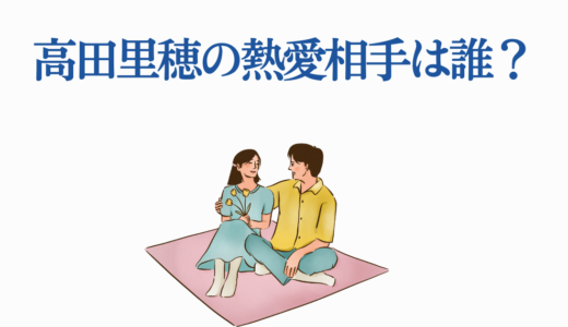 高田里穂の熱愛相手は誰？渡辺翔太との匂わせから結婚の可能性まで
