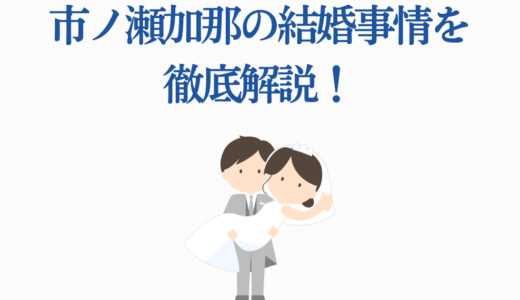 市ノ瀬加那の結婚事情を徹底解説！結婚観・好きなタイプ・代表作も
