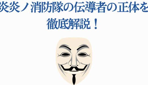 炎炎ノ消防隊の伝導者の正体を徹底解説！目的とメンバー一覧も
