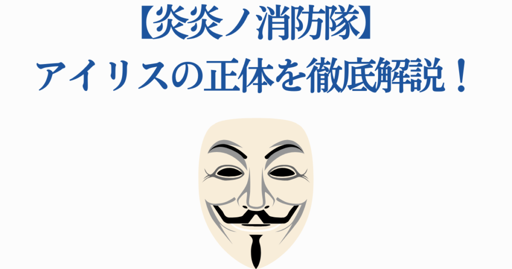 炎炎ノ消防隊】アイリスの正体を徹底解説！第8の柱の能力・過去・最後