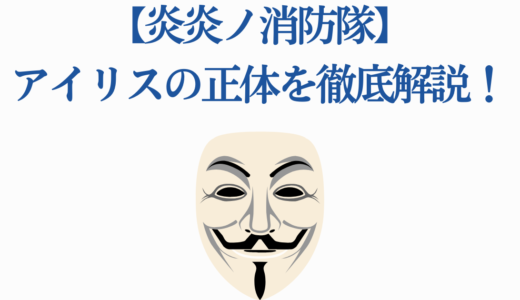 【炎炎ノ消防隊】アイリスの正体を徹底解説！第8の柱の能力・過去・最後