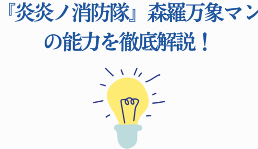 『炎炎ノ消防隊』森羅万象マンの能力を徹底解説！チート級の強さと誕生の秘密