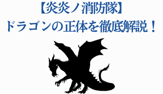 【炎炎ノ消防隊】ドラゴンの正体を徹底解説！天災の能力とアーサーとの激闘
