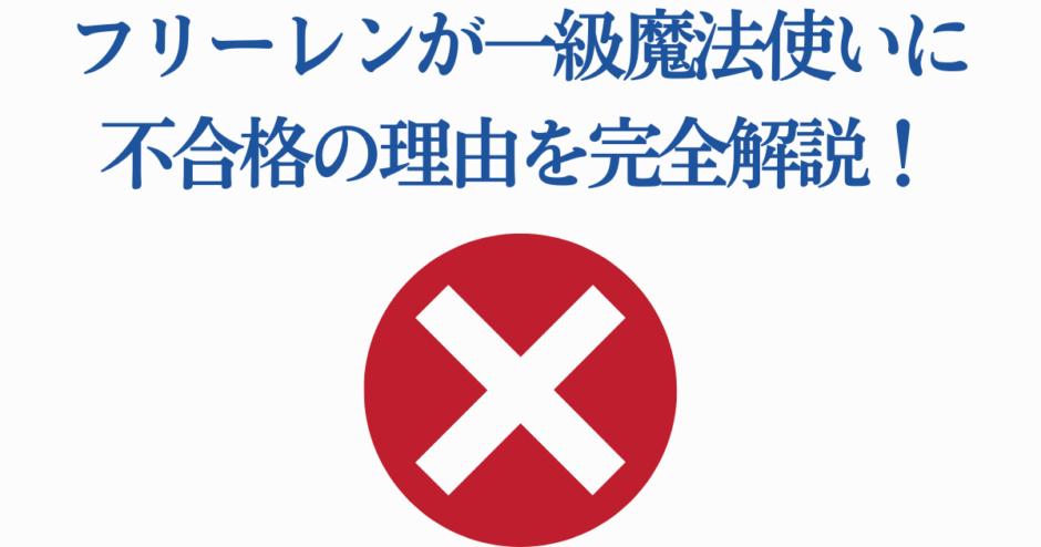 フリーレンが一級魔法使い試験に落ちた理由を徹底解説