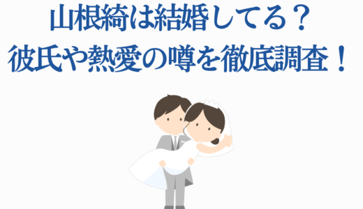山根綺は結婚してる？彼氏や熱愛の噂を徹底調査！プロフィールも紹介