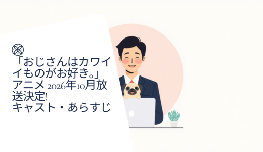 「おじさんはカワイイものがお好き。」アニメ 2026年10月放送決定!キャスト・あらすじを完全網羅
